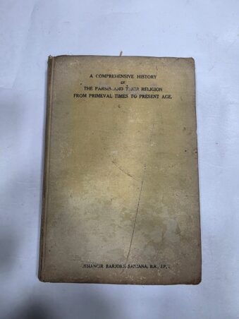 ANCIENT PERSIA AND THE PARSIS , A COMPREHENSIVE HISTORY OF THE PARSIS AND THEIR RELIGION FROM PRIMEVAL TIMES TO PRESENT AGE