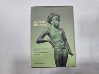 THE BODY ADORNED , DISSOLVING BOUNDARIES BETWEEN SACRED AND PROFANE IN INDIA'S ART, VIDYA DEHEJIA,