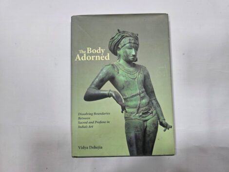 THE BODY ADORNED , DISSOLVING BOUNDARIES BETWEEN SACRED AND PROFANE IN INDIA'S ART, VIDYA DEHEJIA,